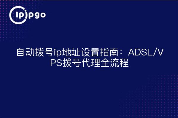 自动拨号ip地址设置指南:ADSL/VPS拨号代理全流程