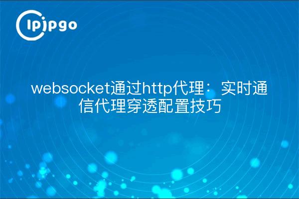 websocket通过http代理:实时通信代理穿透配置技巧