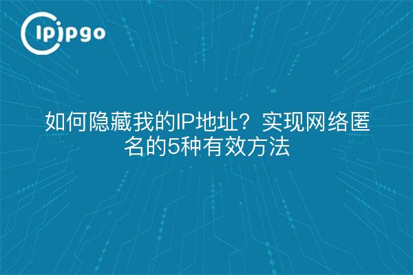 如何隐藏我的IP地址？实现网络匿名的5种有效方法
