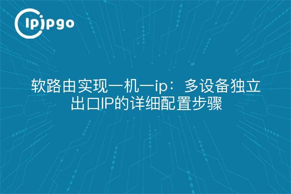 软路由实现一机一ip：多设备独立出口IP的详细配置步骤