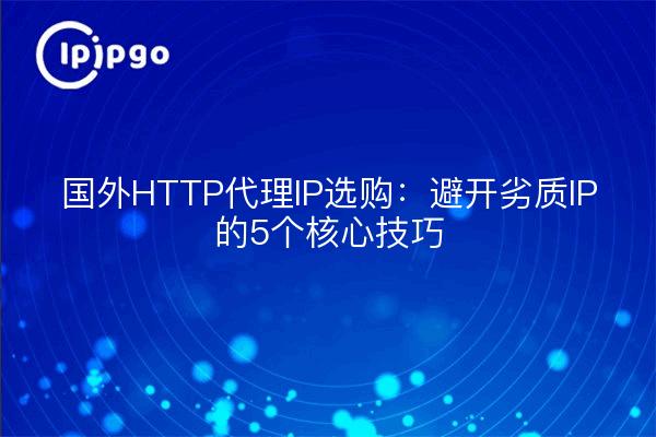 国外HTTP代理IP选购：避开劣质IP的5个核心技巧