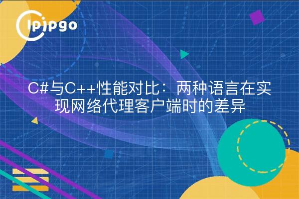 C#与C++性能对比：两种语言在实现网络代理客户端时的差异