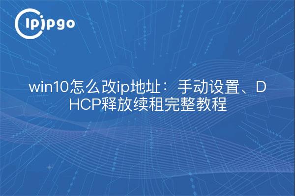 win10怎么改ip地址：手动设置、DHCP释放续租完整教程