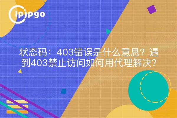 状态码：403错误是什么意思？遇到403禁止访问如何用代理解决？