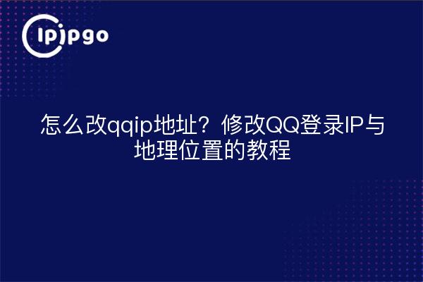 怎么改qqip地址？修改QQ登录IP与地理位置的教程