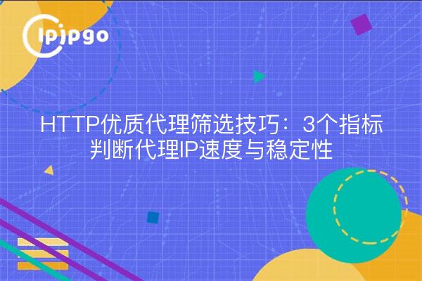 HTTP优质代理筛选技巧：3个指标判断代理IP速度与稳定性