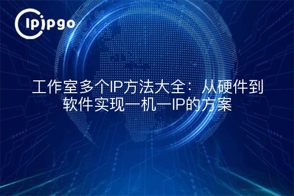 工作室多个IP方法大全：从硬件到软件实现一机一IP的方案