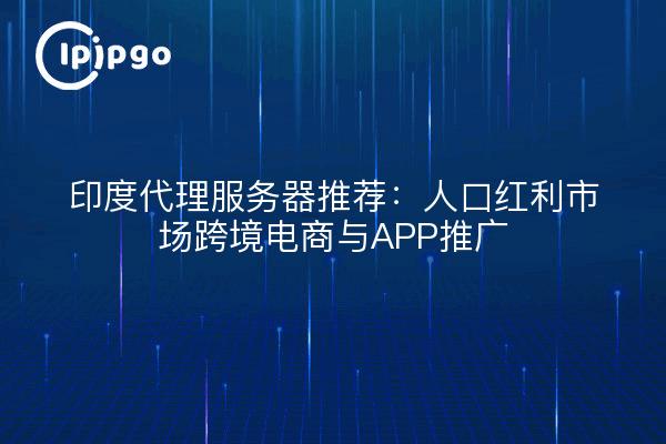 印度代理服务器推荐：人口红利市场跨境电商与APP推广