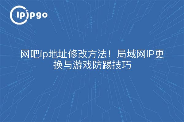 网吧ip地址修改方法！局域网IP更换与游戏防踢技巧