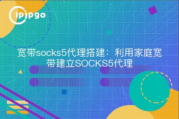 宽带socks5代理搭建：利用家庭宽带建立SOCKS5代理