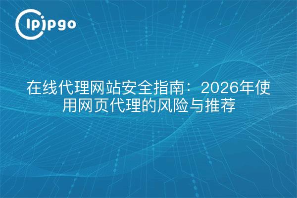 在线代理网站安全指南：2026年使用网页代理的风险与推荐