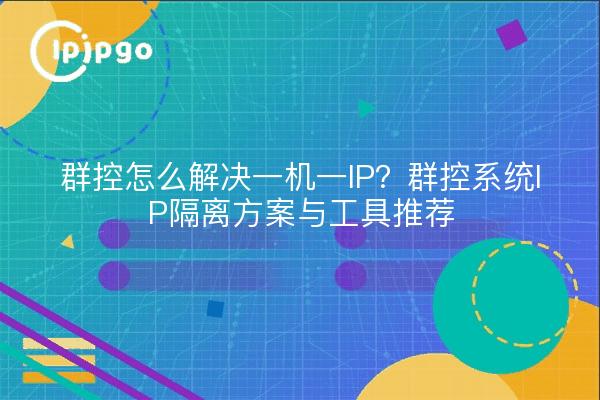 群控怎么解决一机一IP?群控系统IP隔离方案与工具推荐