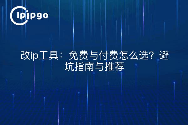 改ip工具：免费与付费怎么选？避坑指南与推荐