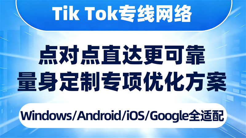 TikTok专线网络，点对点直达更可靠