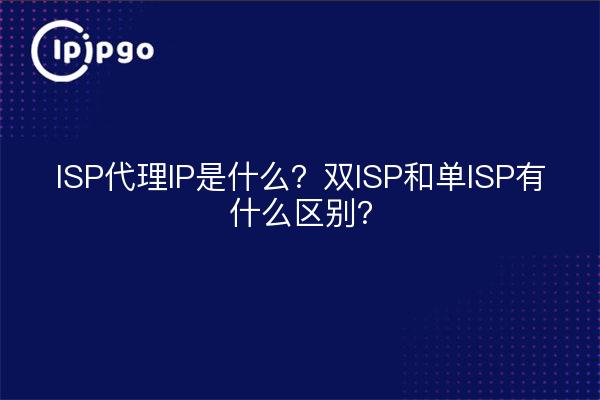 ISP代理IP是什么?双ISP和单ISP有什么区别?