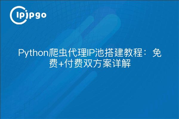 Python爬虫代理IP池搭建教程：免费+付费双方案详解