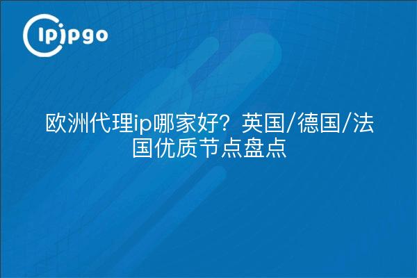 欧洲代理ip哪家好?英国/德国/法国优质节点盘点