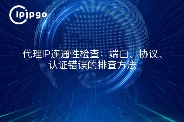 代理IP连通性检查:端口、协议、认证错误的排查方法