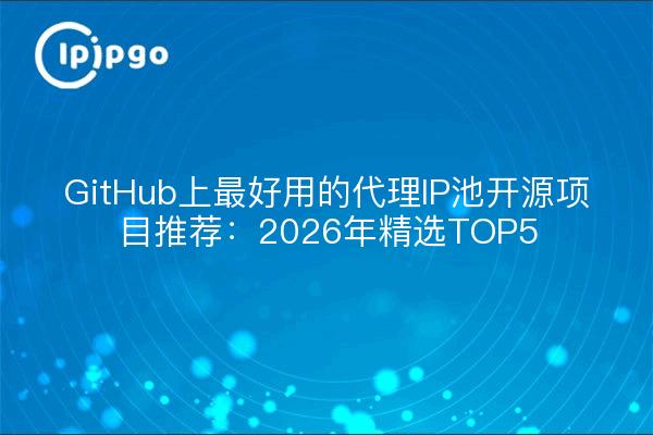 GitHub上最好用的代理IP池开源项目推荐：2026年精选TOP5
