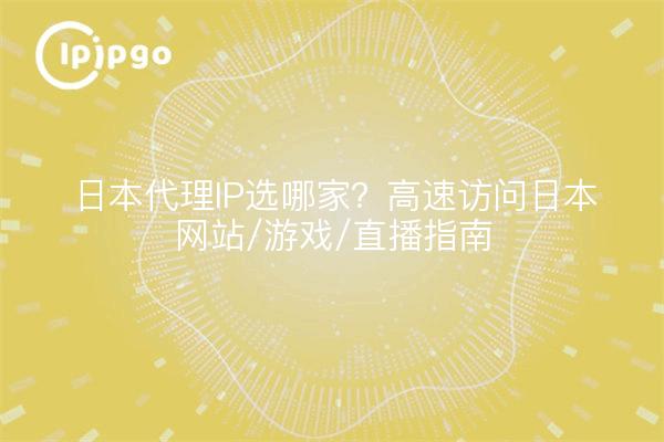 日本代理IP选哪家？高速访问日本网站/游戏/直播指南
