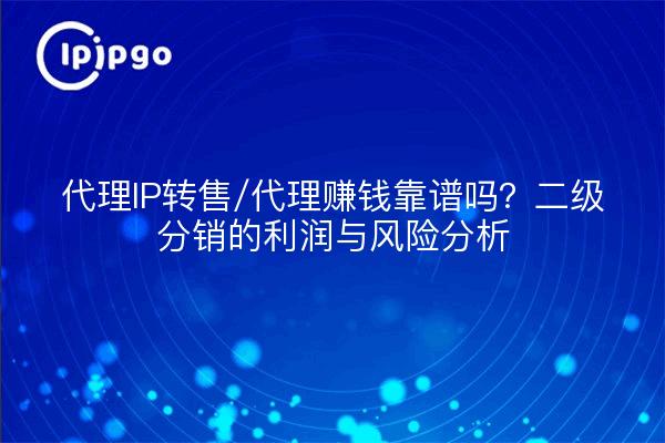 代理IP转售/代理赚钱靠谱吗？二级分销的利润与风险分析