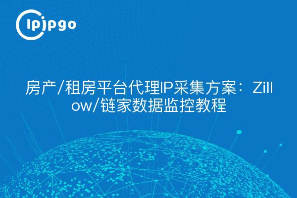 房产/租房平台代理IP采集方案:Zillow/链家数据监控教程