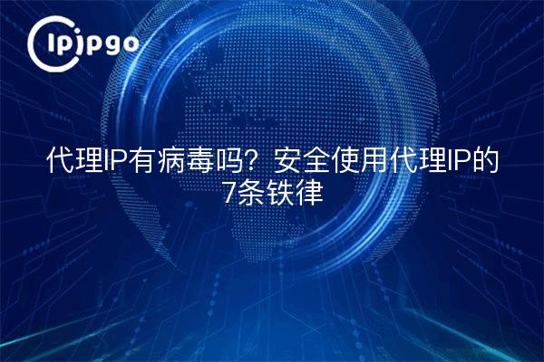 代理IP有病毒吗？安全使用代理IP的7条铁律