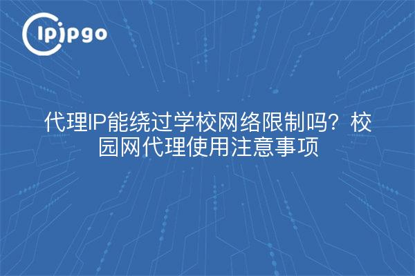 代理IP能绕过学校网络限制吗？校园网代理使用注意事项
