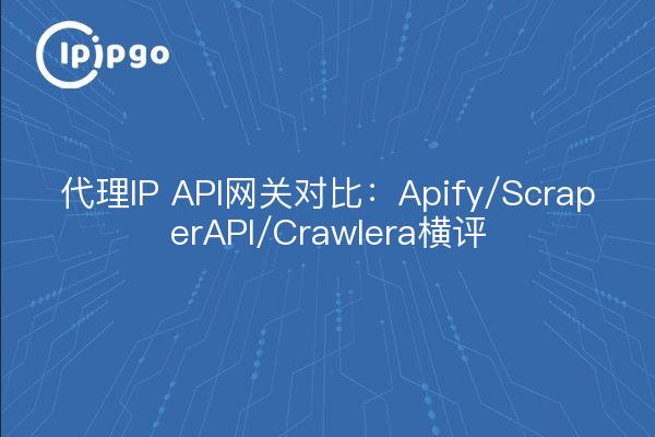 代理IP API网关对比：Apify/ScraperAPI/Crawlera横评