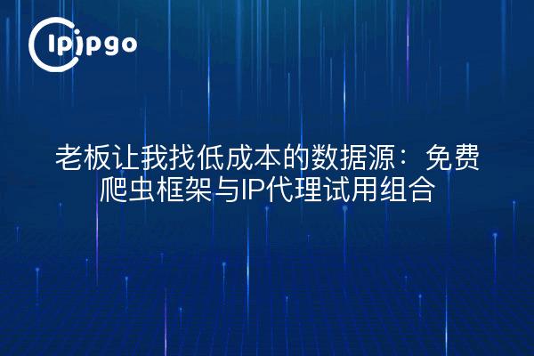 老板让我找低成本的数据源：免费爬虫框架与IP代理试用组合