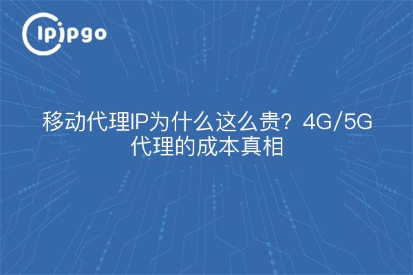 移动代理IP为什么这么贵？4G/5G代理的成本真相