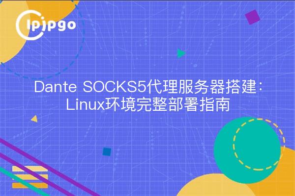 Dante SOCKS5代理服务器搭建：Linux环境完整部署指南
