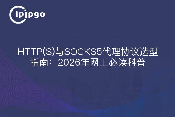 HTTP(S)与SOCKS5代理协议选型指南：2026年网工必读科普