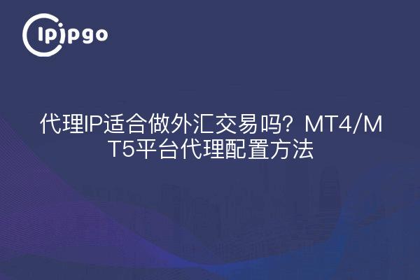 代理IP适合做外汇交易吗？MT4/MT5平台代理配置方法