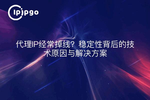 代理IP经常掉线?稳定性背后的技术原因与解决方案