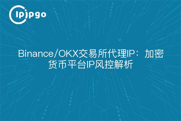Binance/OKX交易所代理IP：加密货币平台IP风控解析