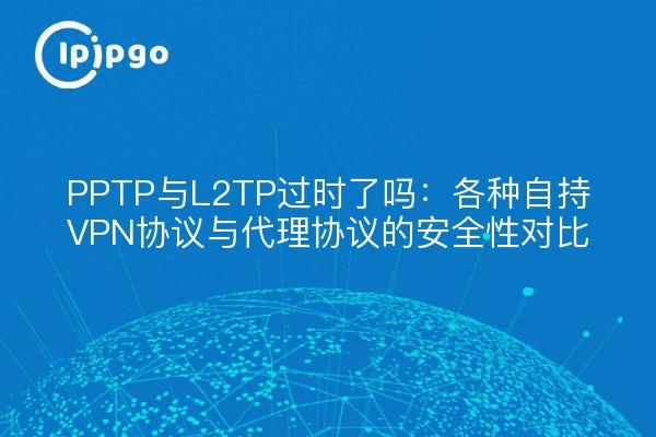 PPTP与L2TP过时了吗：各种自持VPN协议与代理协议的安全性对比