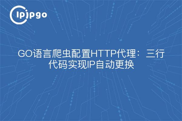 GO语言爬虫配置HTTP代理：三行代码实现IP自动更换