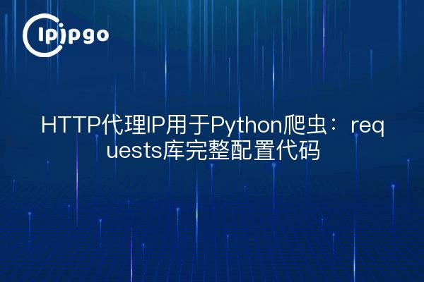 HTTP代理IP用于Python爬虫：requests库完整配置代码