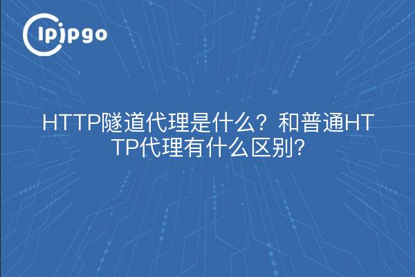 HTTP隧道代理是什么？和普通HTTP代理有什么区别？