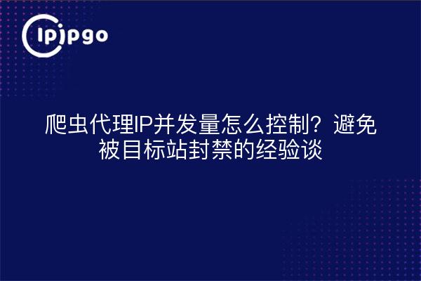 爬虫代理IP并发量怎么控制？避免被目标站封禁的经验谈