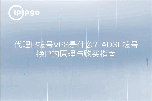 代理IP拨号VPS是什么?ADSL拨号换IP的原理与购买指南