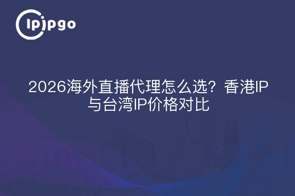 2026海外直播代理怎么选?香港IP与台湾IP价格对比