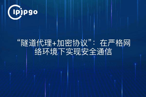 “隧道代理+加密协议”：在严格网络环境下实现安全通信