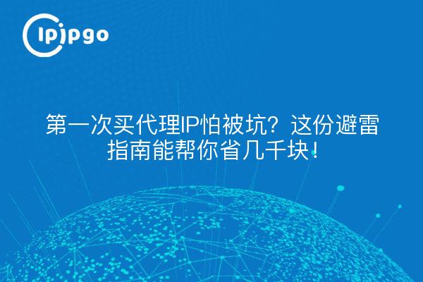 第一次买代理IP怕被坑？这份避雷指南能帮你省几千块！