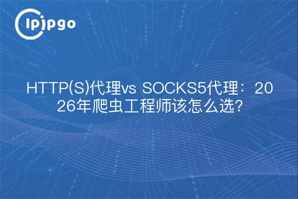 HTTP(S)代理vs SOCKS5代理：2026年爬虫工程师该怎么选？