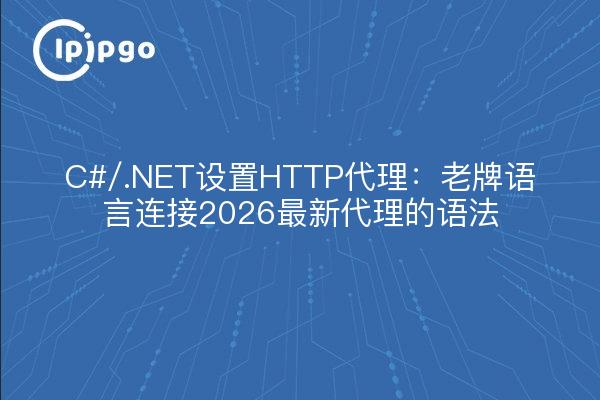 C#/.NET设置HTTP代理：老牌语言连接2026最新代理的语法