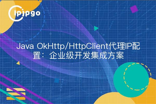 Java OkHttp/HttpClient代理IP配置：企业级开发集成方案