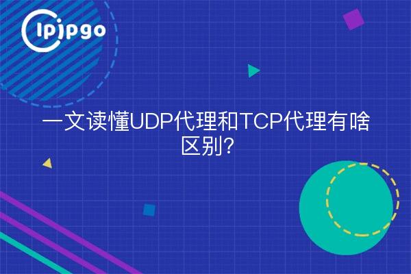 一文读懂UDP代理和TCP代理有啥区别？