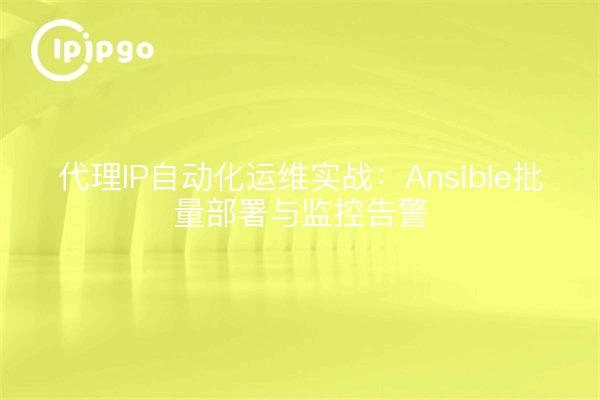 代理IP自动化运维实战：Ansible批量部署与监控告警